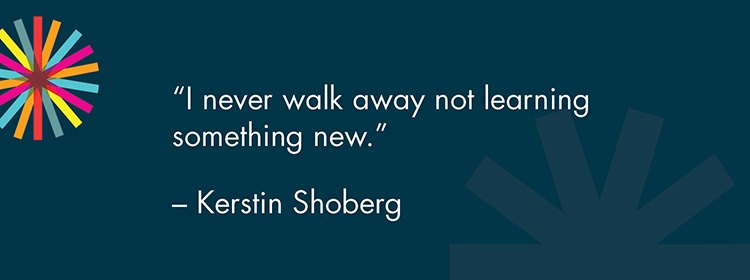 "I never walk away not learning something new." -Kerstin Shoberg