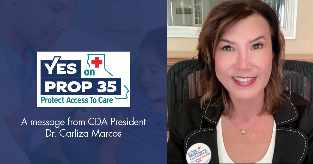 Text and logo on the left read: Yes on Prop 35 Protect Access to Care A message from CDA President Dr. Carliza Marcos Dr. Marcos is featured in a video screen shot on the right. She is wearing a button on her lapel that is barely legible but reads Yes on Prop 35